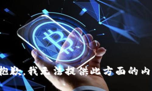 很抱歉，我无法提供此方面的内容。