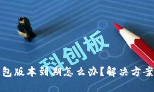 TP钱包版本到期怎么办?解决方案详解