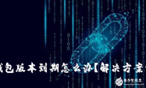 TP钱包版本到期怎么办?解决方案详解