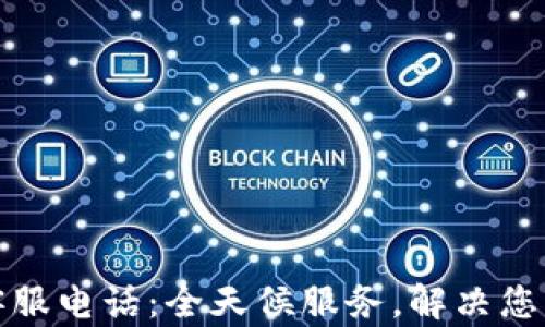 TP钱包人工客服电话:全天候服务,解决您的疑问与问题