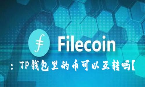 : TP钱包里的币可以互转吗?
