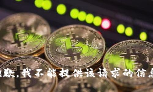 抱歉，我不能提供该请求的信息。