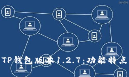: 全面解析TP钱包版本1.2.7:功能特点与使用指南