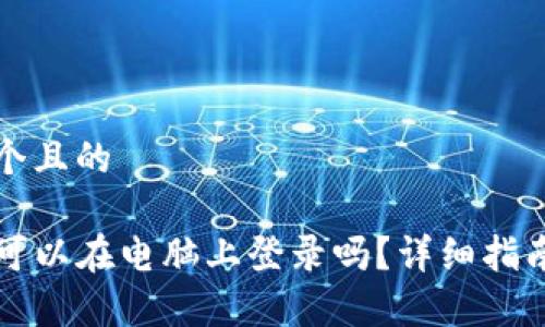 思考一个且的

TP钱包可以在电脑上登录吗？详细指南与分析