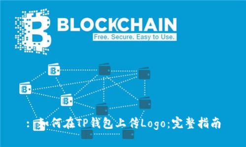 : 如何在TP钱包上传Logo:完整指南