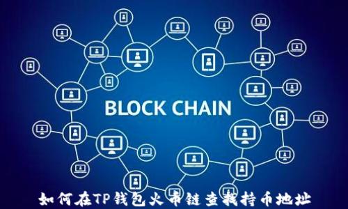如何在TP钱包火币链查找持币地址