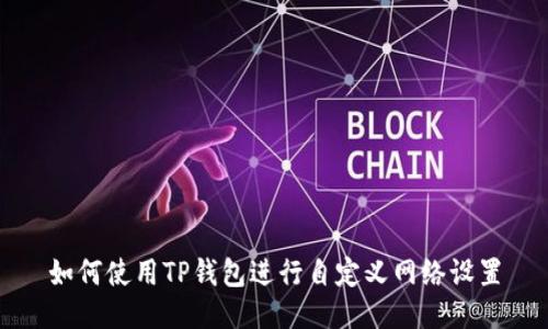 如何使用TP钱包进行自定义网络设置