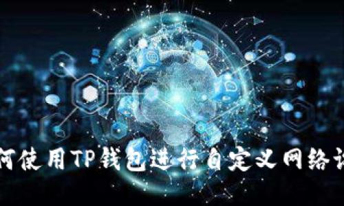 如何使用TP钱包进行自定义网络设置