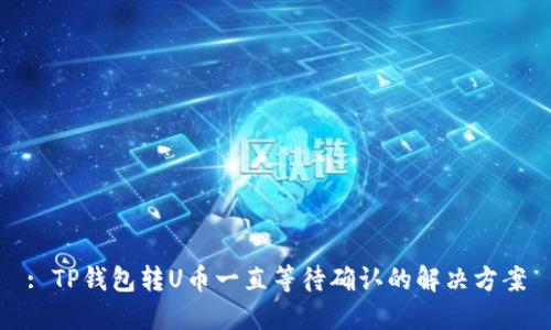 : TP钱包转U币一直等待确认的解决方案