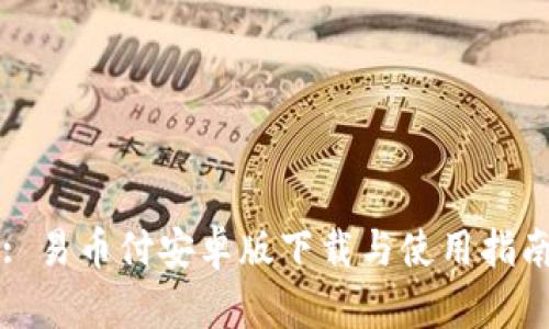 : 易币付安卓版下载与使用指南