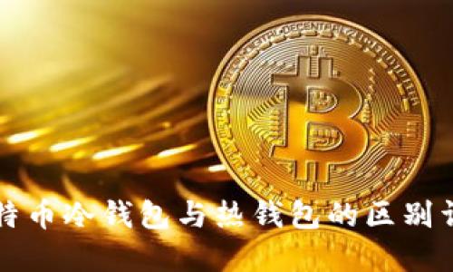 比特币冷钱包与热钱包的区别详解