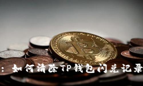 : 如何清除TP钱包闪兑记录