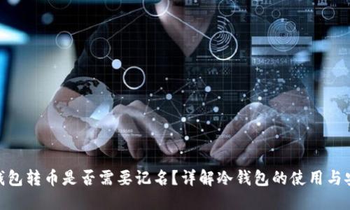: 冷钱包转币是否需要记名?详解冷钱包的使用与安全性