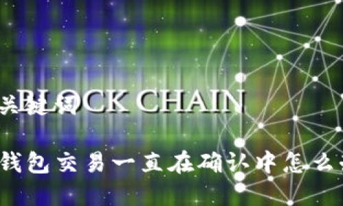 和关键词
TP钱包交易一直在确认中怎么办?