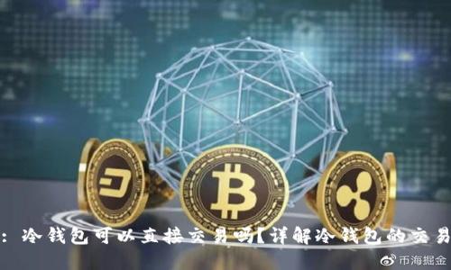 题目: 冷钱包可以直接交易吗?详解冷钱包的交易机制