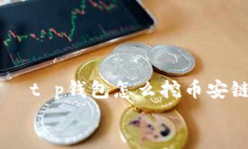 t p钱包怎么挖币安链
t p钱包挖币安链的完整指南