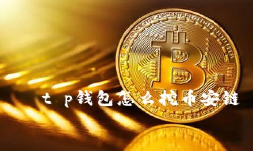 t p钱包怎么挖币安链
t p钱包挖币安链的完整指南